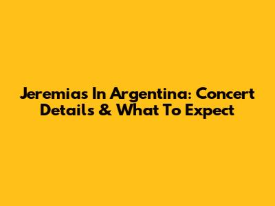 Jeremias In Argentina: Concert Details & What To Expect