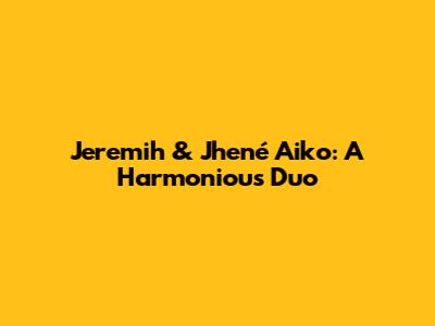 Jeremih & Jhené Aiko: A Harmonious Duo