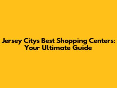 Jersey City's Best Shopping Centers: Your Ultimate Guide