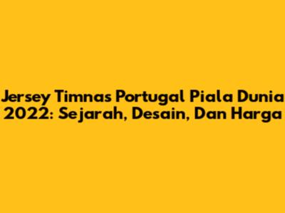 Jersey Timnas Portugal Piala Dunia 2022: Sejarah, Desain, Dan Harga