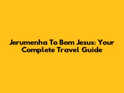 Jerumenha To Bom Jesus: Your Complete Travel Guide