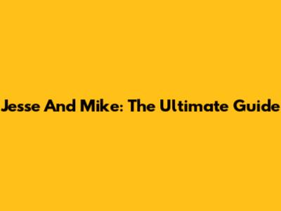 Jesse And Mike: The Ultimate Guide