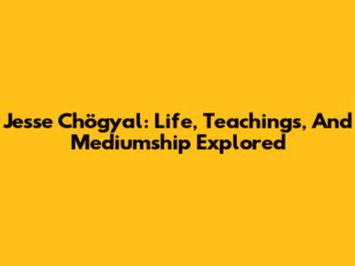 Jesse Chögyal: Life, Teachings, And Mediumship Explored