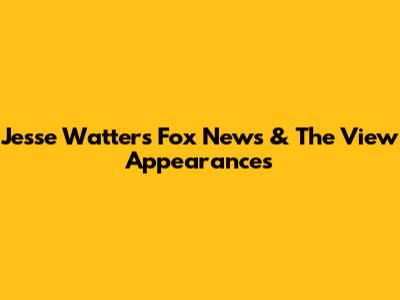 Jesse Watters' Fox News & The View Appearances