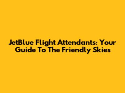 JetBlue Flight Attendants: Your Guide To The Friendly Skies