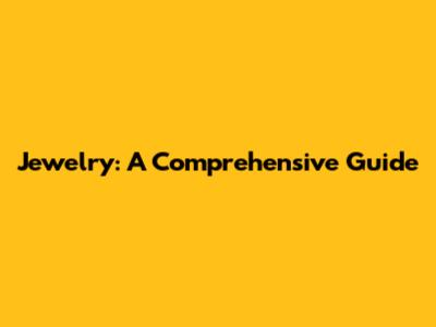 Jewelry: A Comprehensive Guide