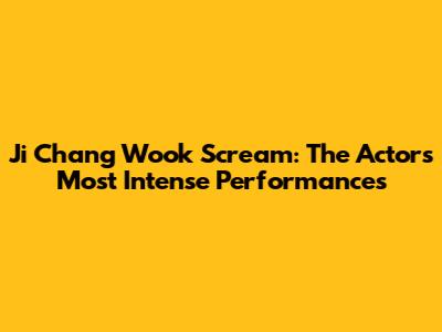 Ji Chang Wook Scream: The Actor's Most Intense Performances
