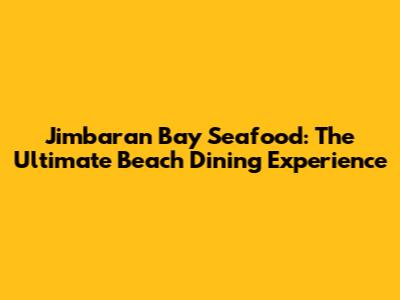 Jimbaran Bay Seafood: The Ultimate Beach Dining Experience