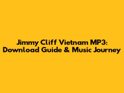 Jimmy Cliff Vietnam MP3: Download Guide & Music Journey