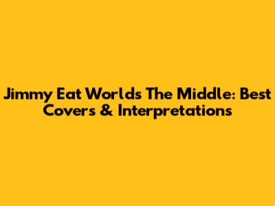 Jimmy Eat World's "The Middle": Best Covers & Interpretations