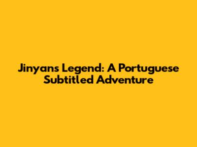 Jinyan's Legend: A Portuguese Subtitled Adventure