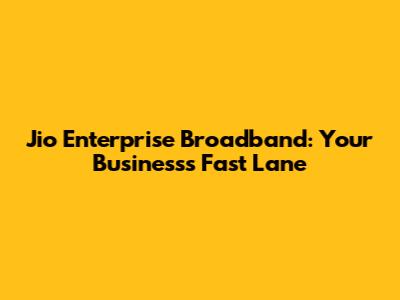 Jio Enterprise Broadband: Your Business's Fast Lane