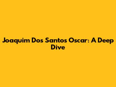 Joaquim Dos Santos Oscar: A Deep Dive