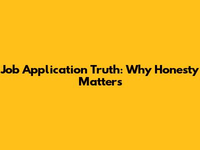 Job Application Truth: Why Honesty Matters