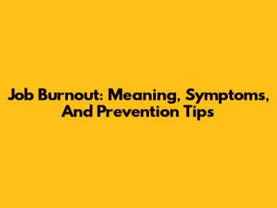 Job Burnout: Meaning, Symptoms, And Prevention Tips