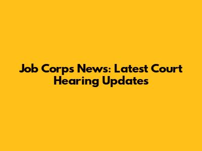 Job Corps News: Latest Court Hearing Updates