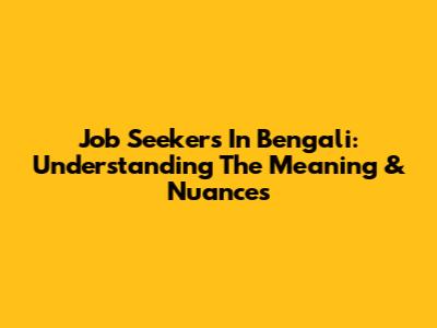 Job Seekers In Bengali: Understanding The Meaning & Nuances