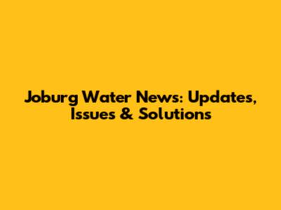 Joburg Water News: Updates, Issues & Solutions