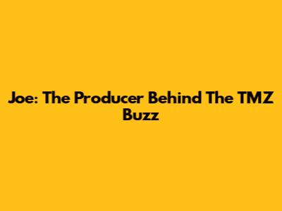 Joe: The Producer Behind The TMZ Buzz