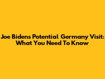 Joe Biden's Potential Germany Visit: What You Need To Know