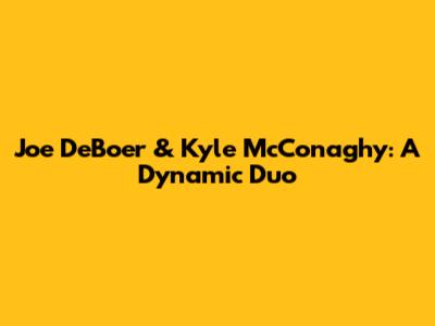 Joe DeBoer & Kyle McConaghy: A Dynamic Duo