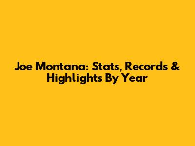 Joe Montana: Stats, Records & Highlights By Year