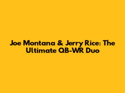 Joe Montana & Jerry Rice: The Ultimate QB-WR Duo