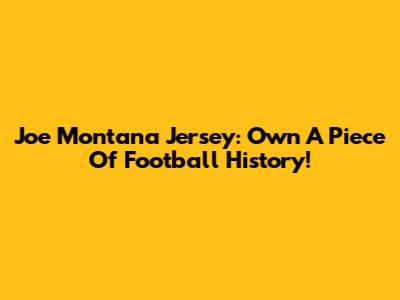 Joe Montana Jersey: Own A Piece Of Football History!