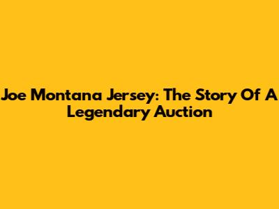 Joe Montana Jersey: The Story Of A Legendary Auction