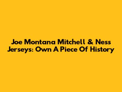 Joe Montana Mitchell & Ness Jerseys: Own A Piece Of History
