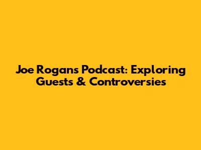 Joe Rogan's Podcast: Exploring Guests & Controversies
