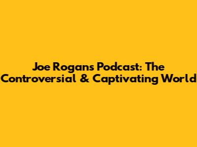 Joe Rogan's Podcast: The Controversial & Captivating World