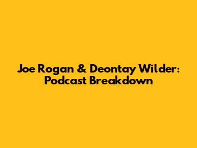 Joe Rogan & Deontay Wilder: Podcast Breakdown