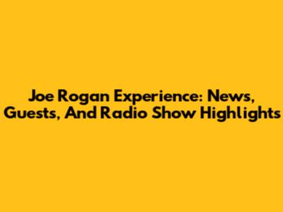 Joe Rogan Experience: News, Guests, And Radio Show Highlights