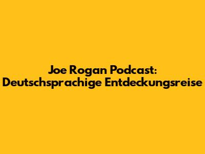 Joe Rogan Podcast: Deutschsprachige Entdeckungsreise