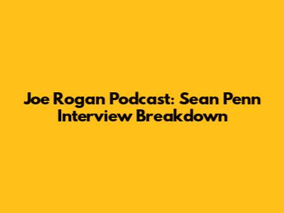 Joe Rogan Podcast: Sean Penn Interview Breakdown
