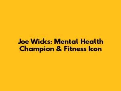 Joe Wicks: Mental Health Champion & Fitness Icon