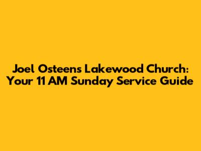 Joel Osteen's Lakewood Church: Your 11 AM Sunday Service Guide
