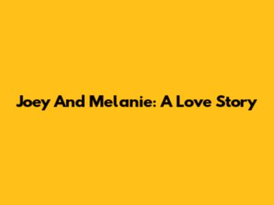 Joey And Melanie: A Love Story