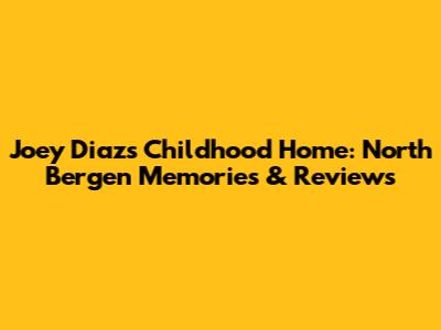 Joey Diaz's Childhood Home: North Bergen Memories & Reviews