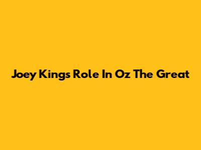 Joey King's Role In Oz The Great