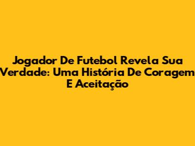 Jogador De Futebol Revela Sua Verdade: Uma História De Coragem E Aceitação