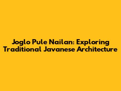 Joglo Pule Nailan: Exploring Traditional Javanese Architecture