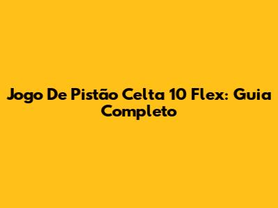 Jogo De Pistão Celta 10 Flex: Guia Completo