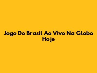 Jogo Do Brasil Ao Vivo Na Globo Hoje