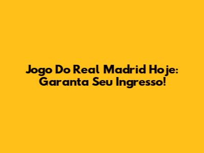 Jogo Do Real Madrid Hoje: Garanta Seu Ingresso!
