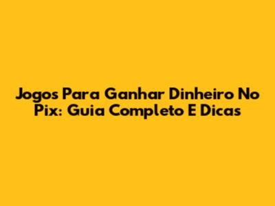 Jogos Para Ganhar Dinheiro No Pix: Guia Completo E Dicas