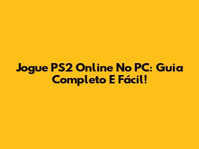 Jogue PS2 Online No PC: Guia Completo E Fácil!