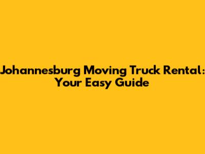Johannesburg Moving Truck Rental: Your Easy Guide