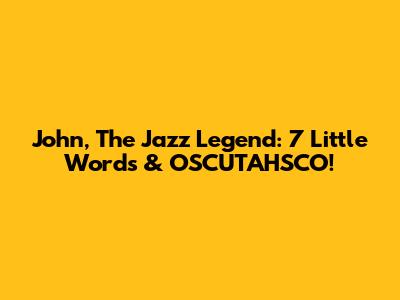 John, The Jazz Legend: 7 Little Words & OSCUTAHSCO!